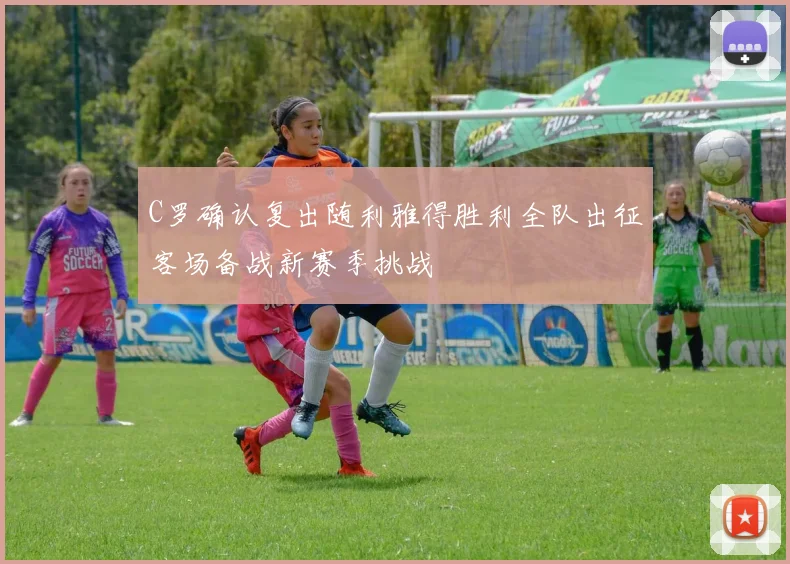 C罗确认复出随利雅得胜利全队出征客场备战新赛季挑战