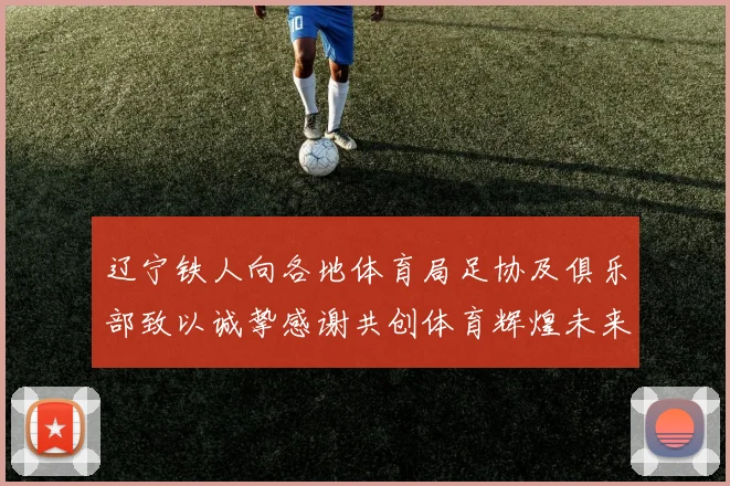 辽宁铁人向各地体育局足协及俱乐部致以诚挚感谢共创体育辉煌未来