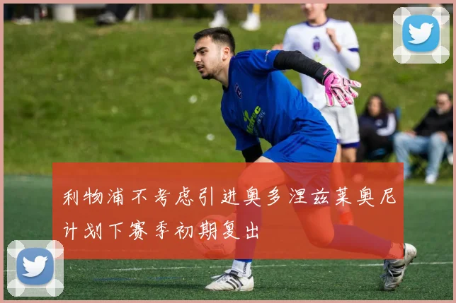 利物浦不考虑引进奥多涅兹莱奥尼计划下赛季初期复出