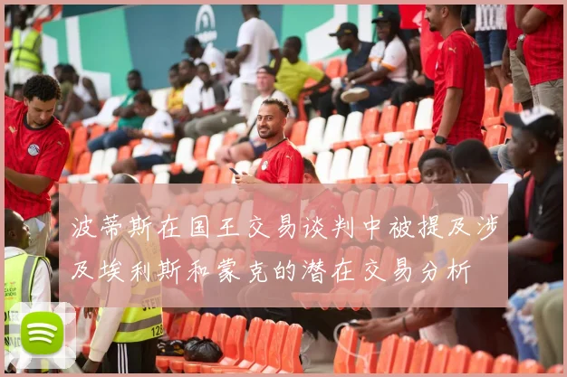 波蒂斯在国王交易谈判中被提及涉及埃利斯和蒙克的潜在交易分析