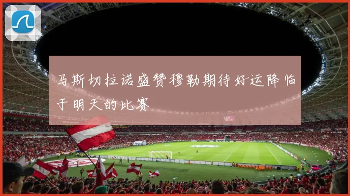 马斯切拉诺盛赞穆勒期待好运降临于明天的比赛