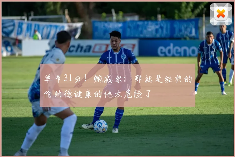 单节31分！鲍威尔：那就是经典的伦纳德健康的他太危险了