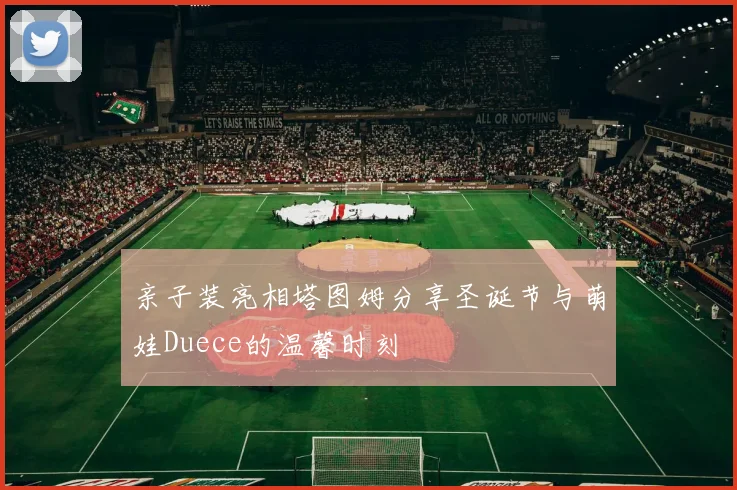 亲子装亮相塔图姆分享圣诞节与萌娃Duece的温馨时刻