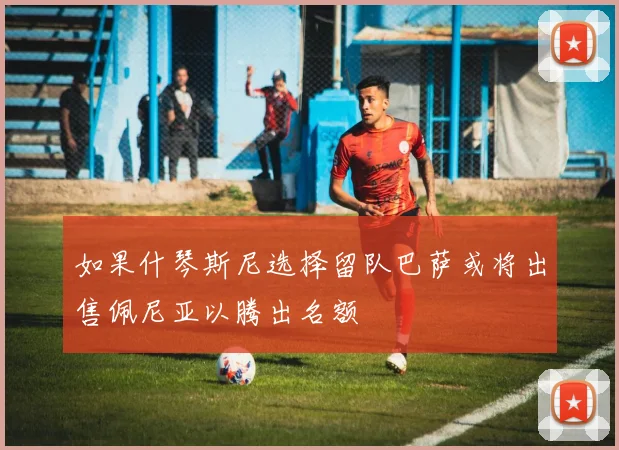 如果什琴斯尼选择留队巴萨或将出售佩尼亚以腾出名额