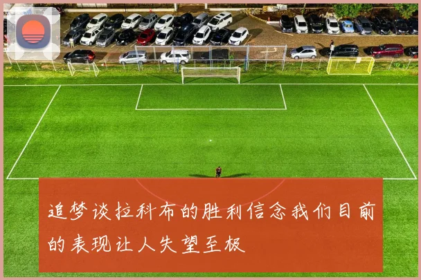 追梦谈拉科布的胜利信念我们目前的表现让人失望至极
