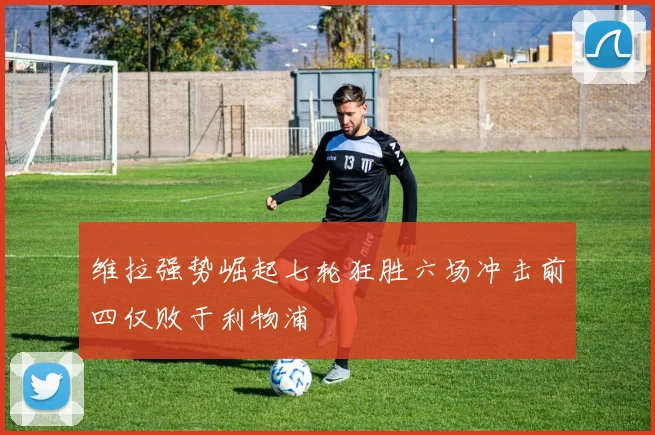 维拉强势崛起七轮狂胜六场冲击前四仅败于利物浦