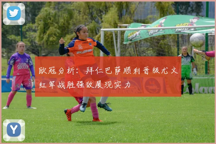 欧冠分析：拜仁巴萨顺利晋级尤文红军战胜强敌展现实力